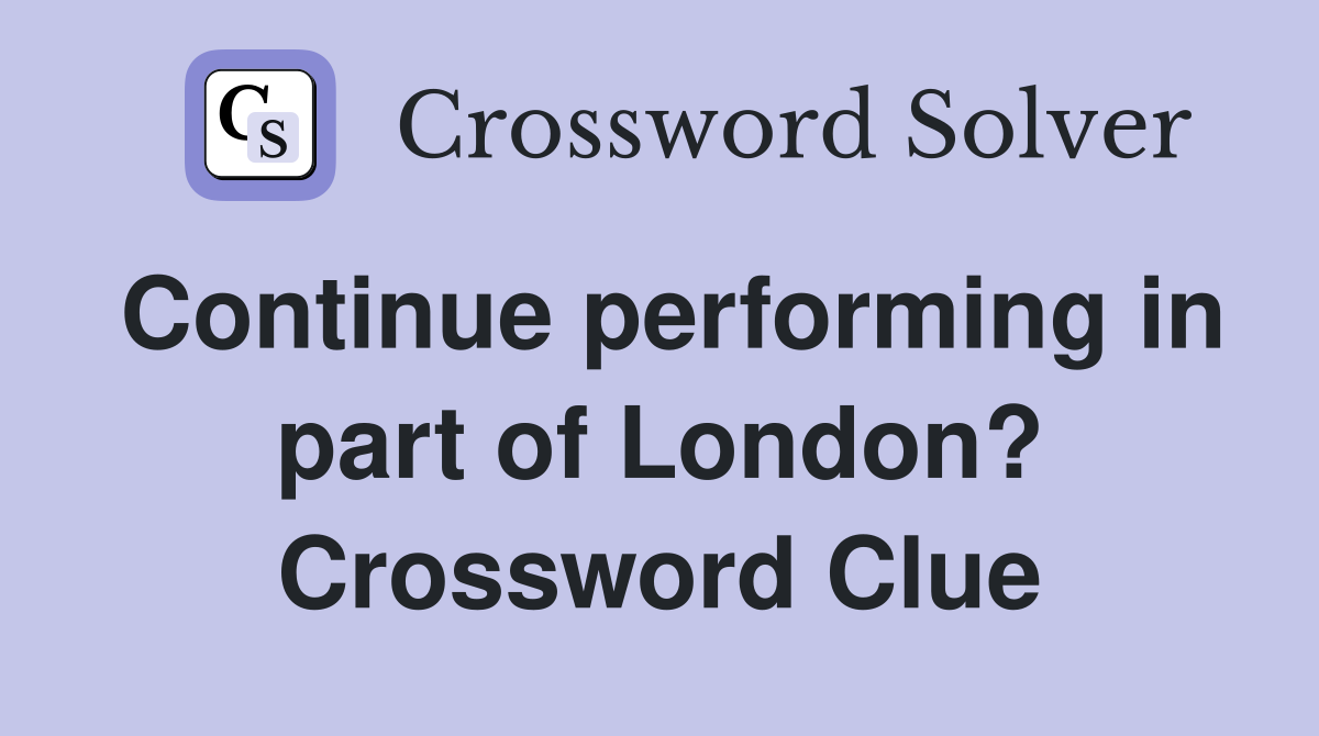 Continue performing in part of London? Crossword Clue