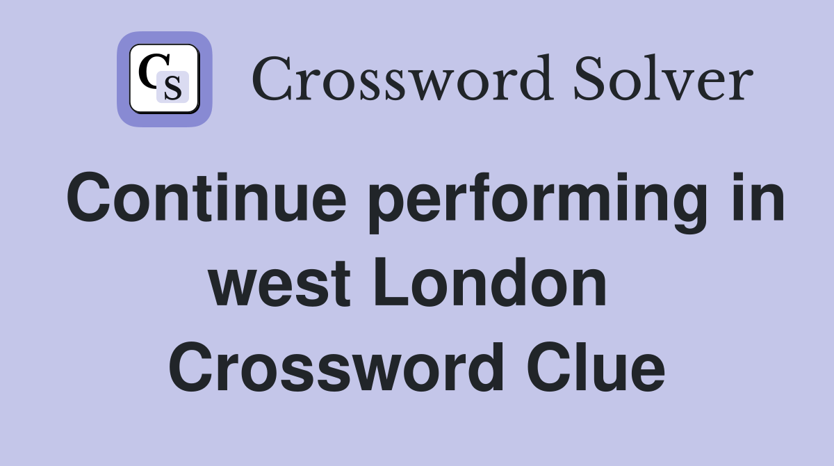 Continue performing in west London  Crossword Clue