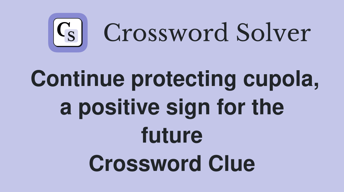 Continue protecting cupola, a positive sign for the future Crossword Clue