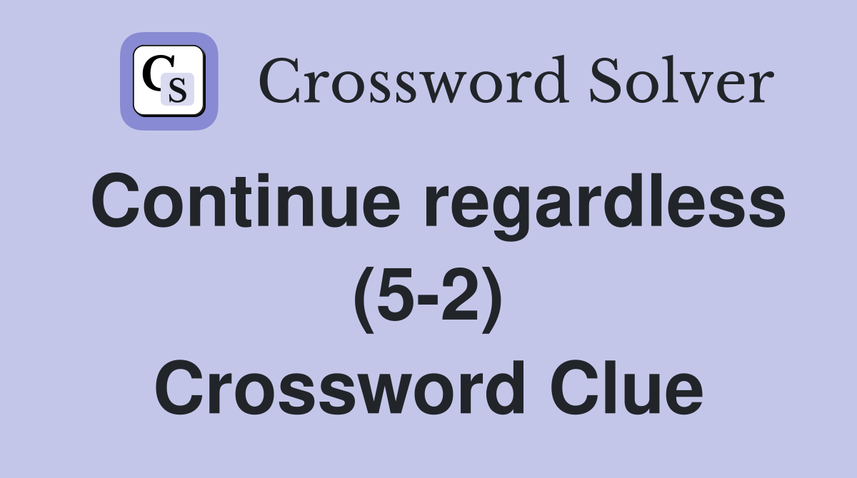Continue regardless (5-2) Crossword Clue