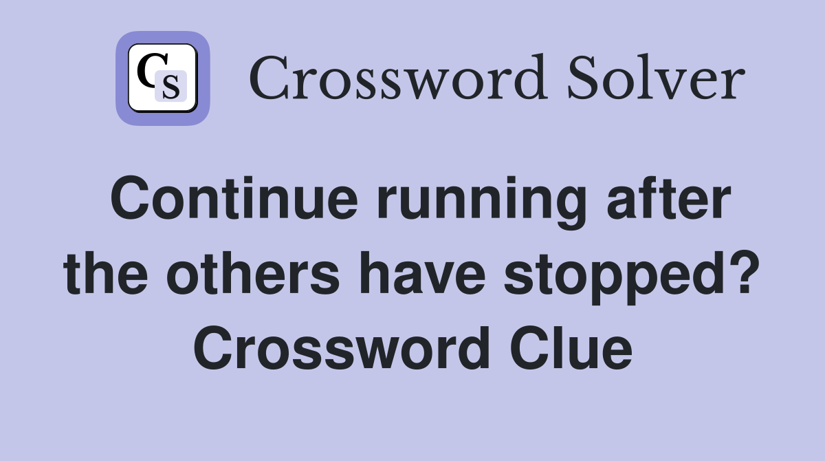 Continue running after the others have stopped? Crossword Clue