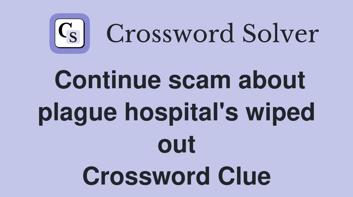 Continue scam about plague hospital's wiped out Crossword Clue