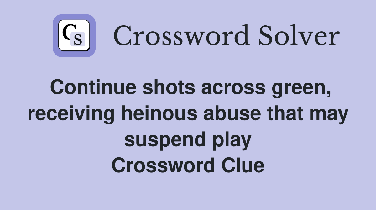 Continue shots across green, receiving heinous abuse that may suspend play Crossword Clue