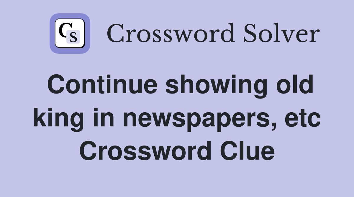 Continue showing old king in newspapers, etc Crossword Clue
