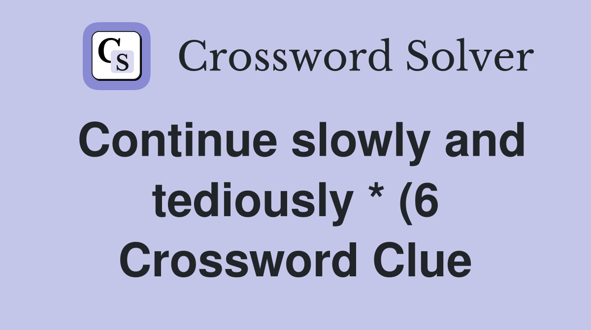 Continue slowly and tediously * (6) Crossword Clue Answers Continue slowly and tediously * (6) Crossword Clue Answers