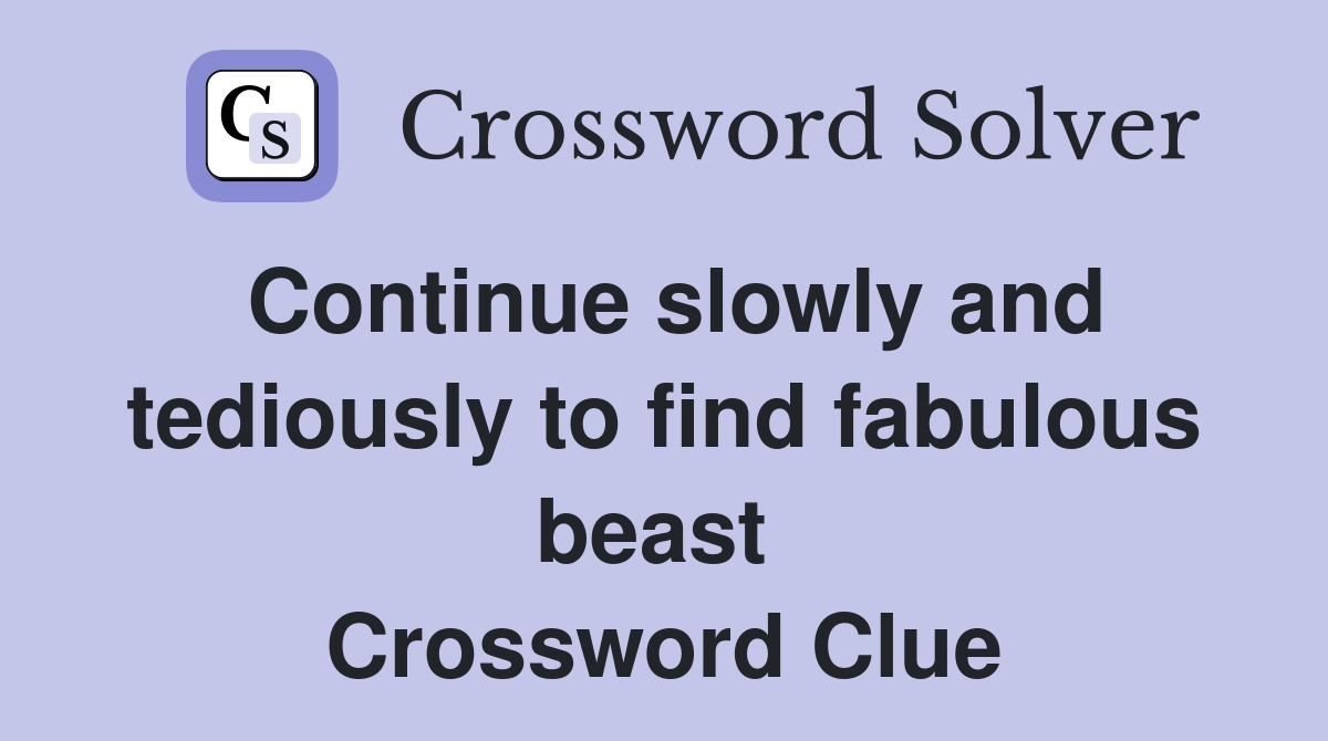 Continue slowly and tediously to find fabulous beast  Crossword Clue