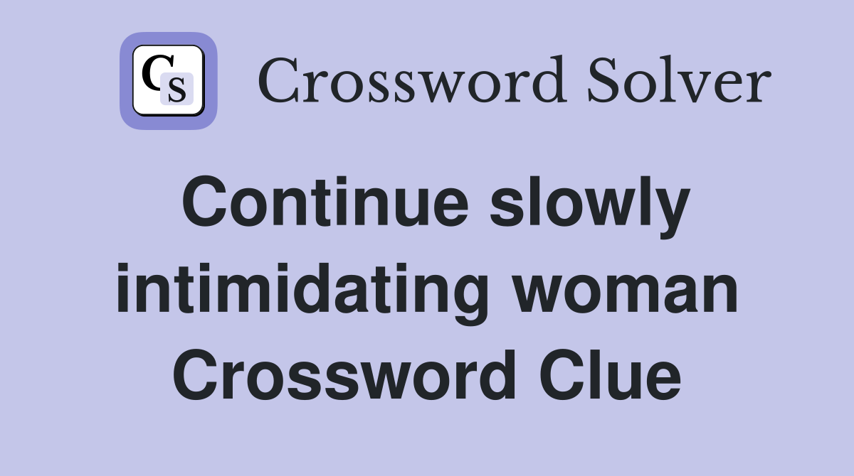 Continue slowly intimidating woman Crossword Clue
