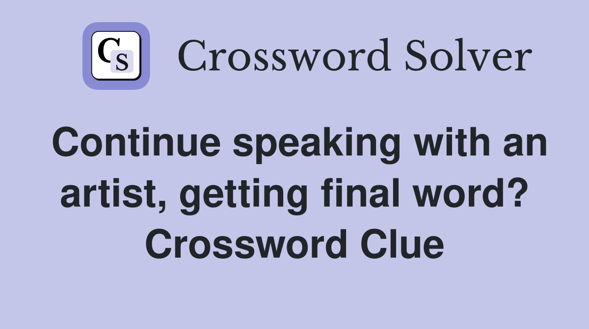 Continue speaking with an artist, getting final word? Crossword Clue