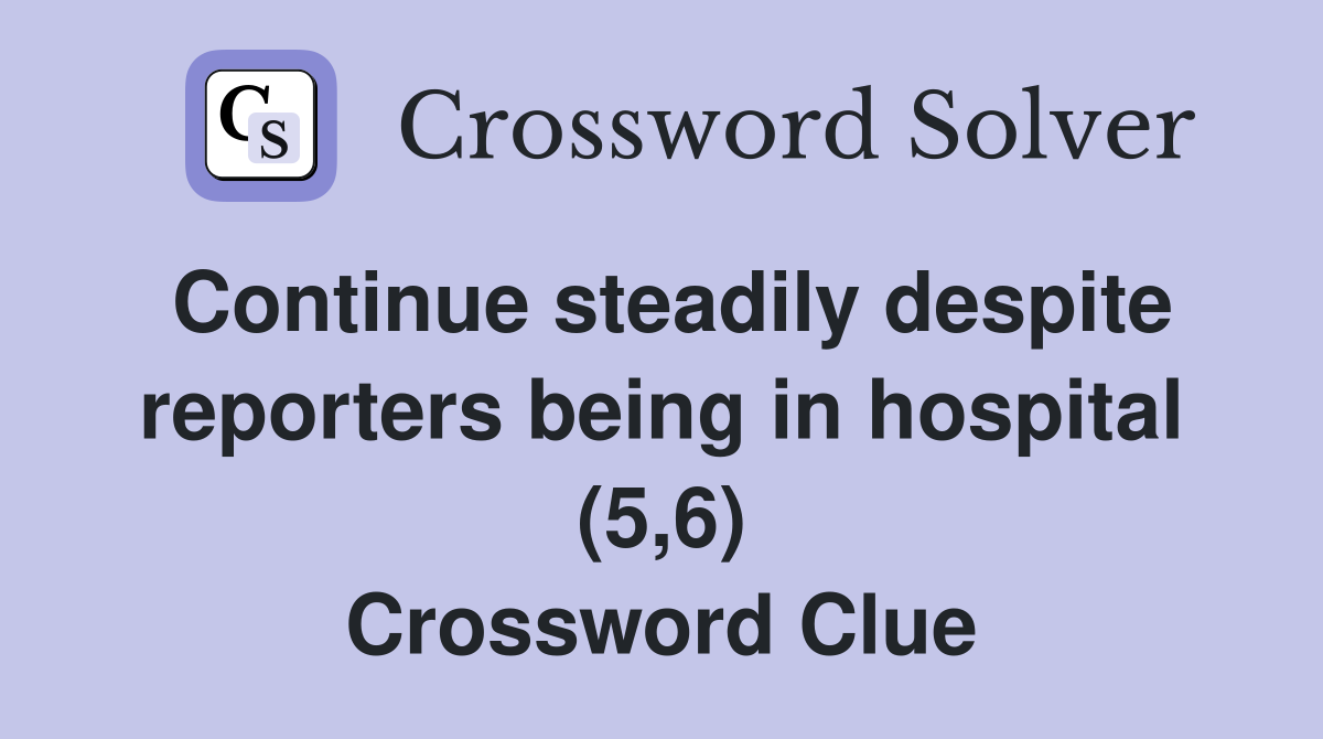 Continue steadily despite reporters being in hospital (5,6) Crossword Clue