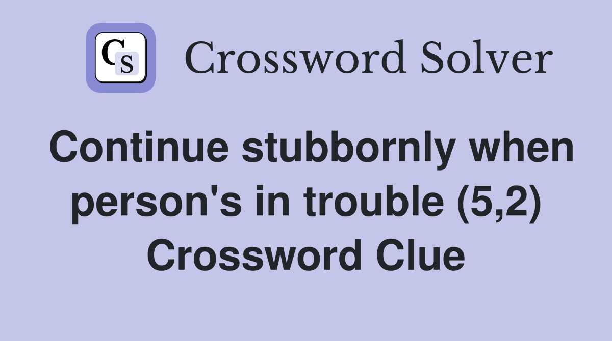 Continue stubbornly when person's in trouble (5,2) Crossword Clue