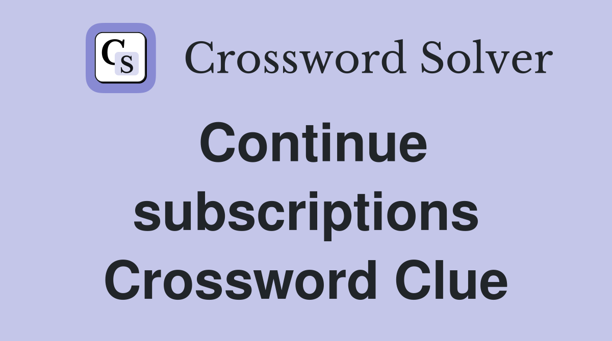Continue subscriptions Crossword Clue