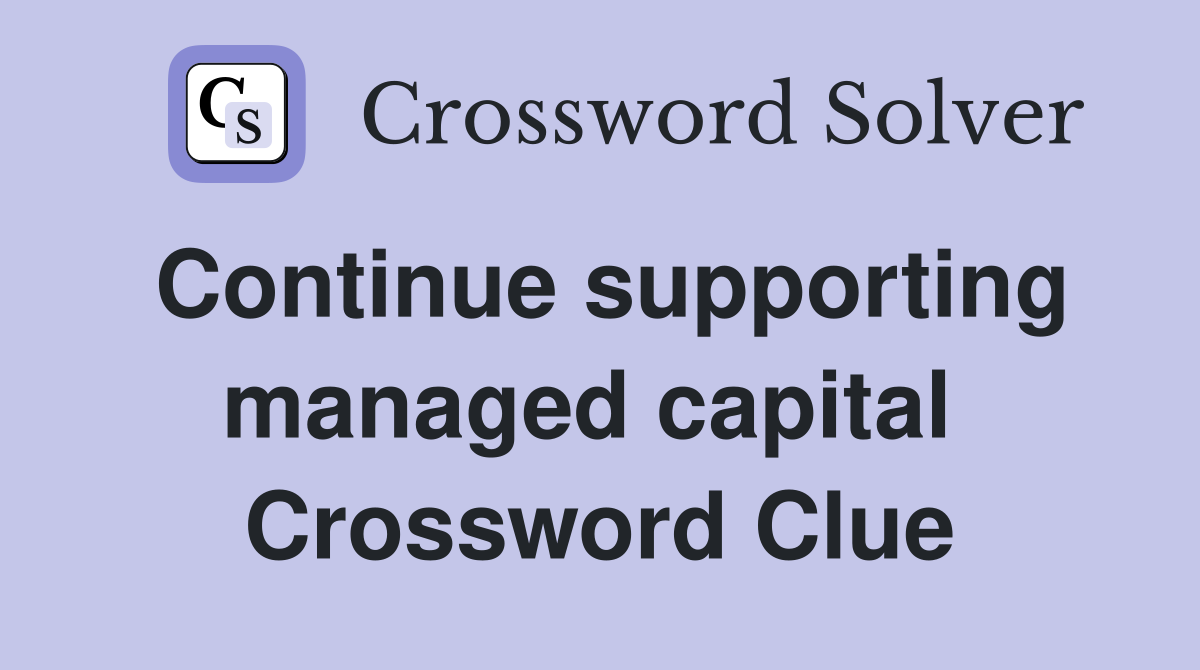 Continue supporting managed capital  Crossword Clue