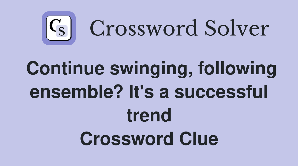 Continue swinging, following ensemble? It's a successful trend Crossword Clue