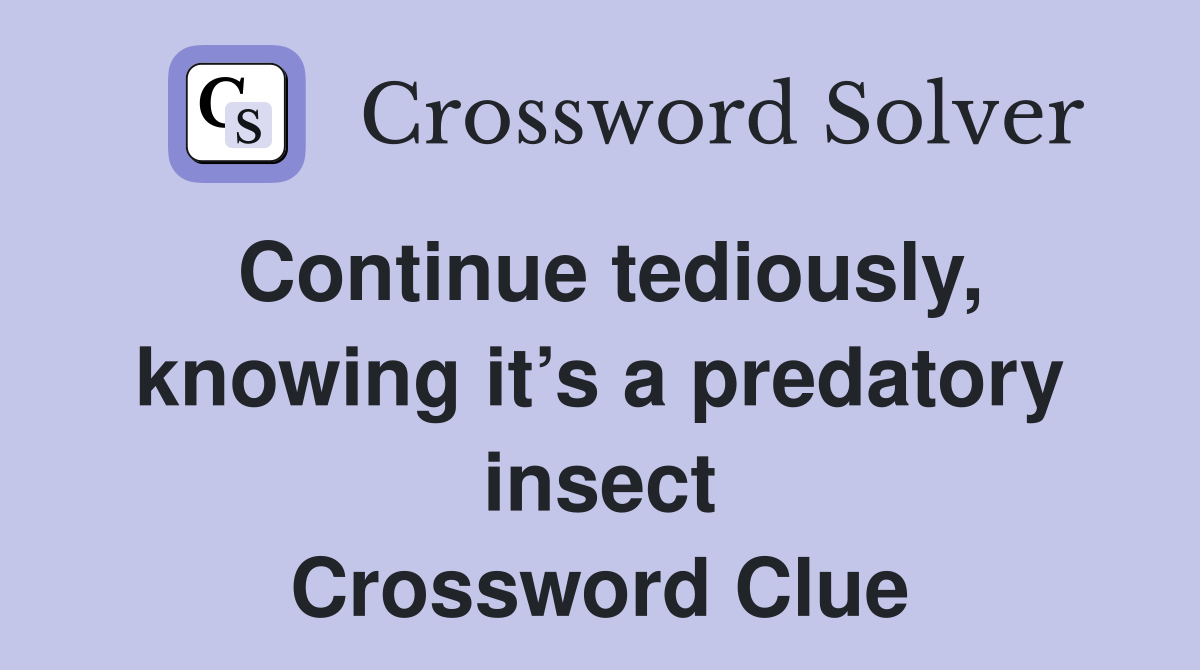 Continue tediously, knowing it’s a predatory insect Crossword Clue