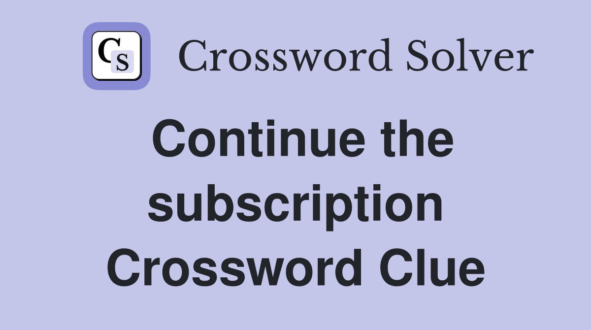 Continue the subscription Crossword Clue