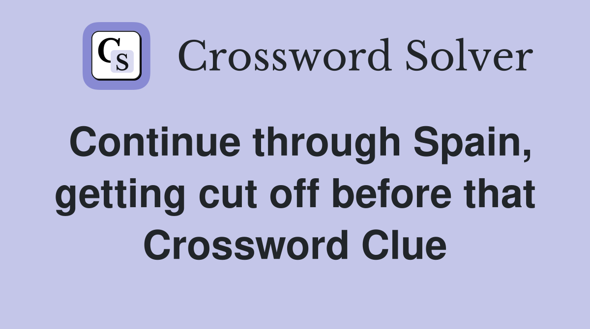 Continue through Spain, getting cut off before that Crossword Clue