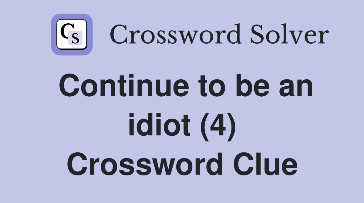 Continue to be an idiot (4) Crossword Clue