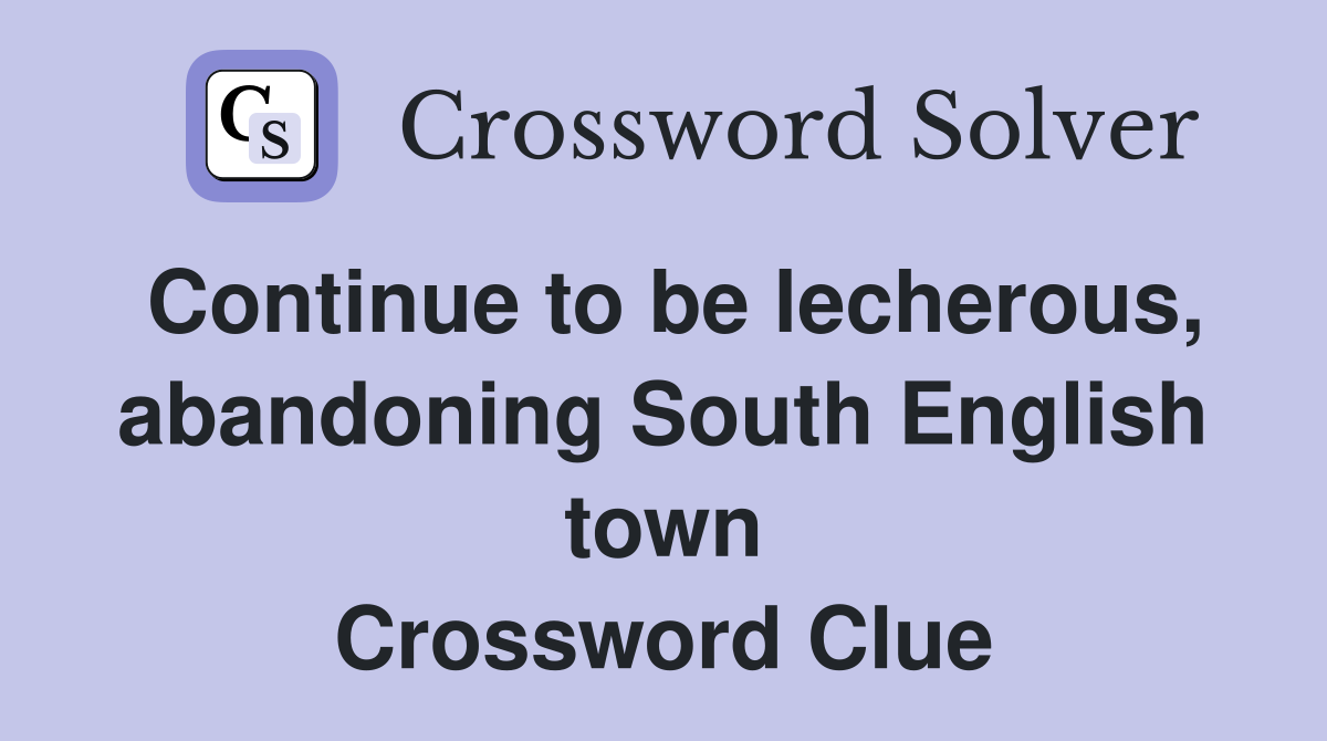 Continue to be lecherous, abandoning South English town Crossword Clue