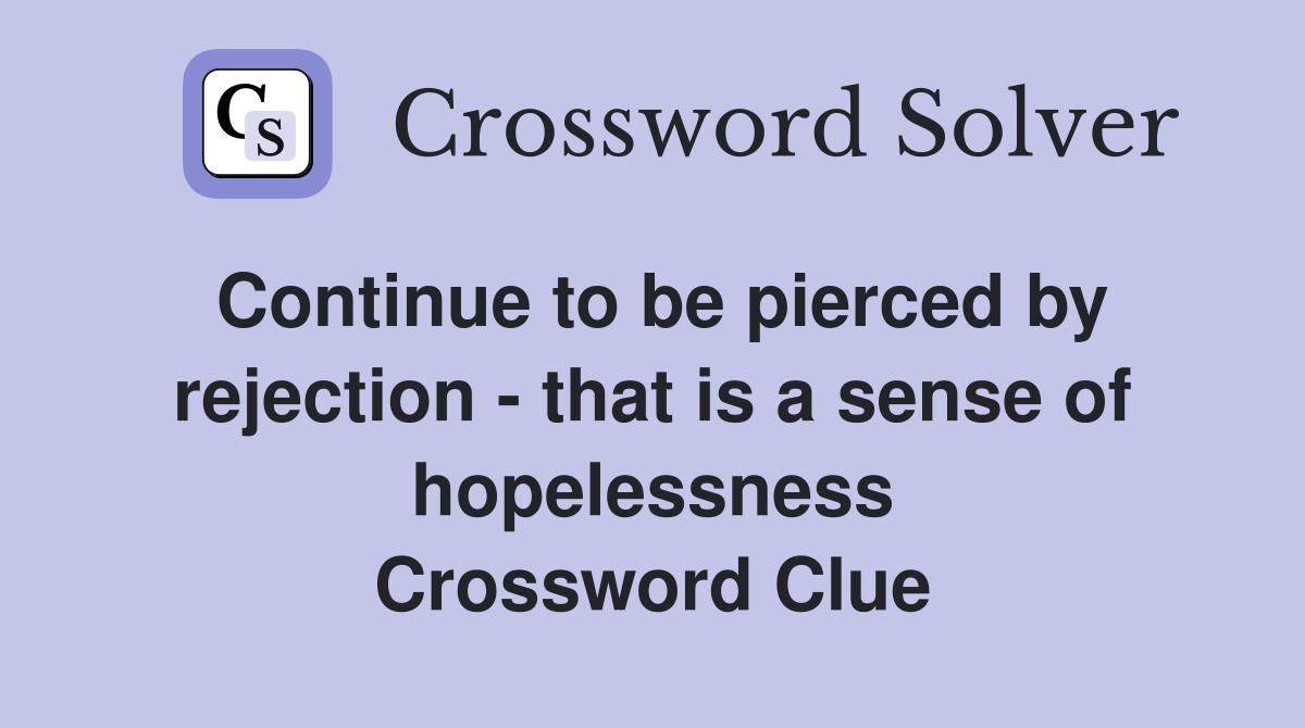 Continue to be pierced by rejection - that is a sense of hopelessness Crossword Clue