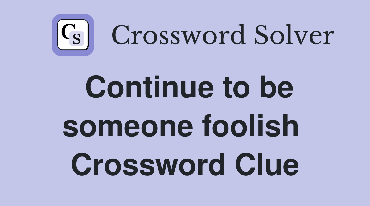 Continue to be someone foolish  Crossword Clue