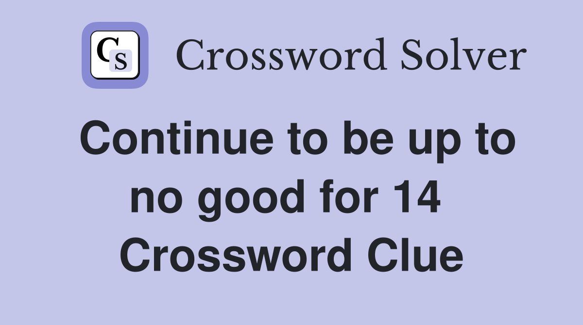 Continue to be up to no good for 14  Crossword Clue