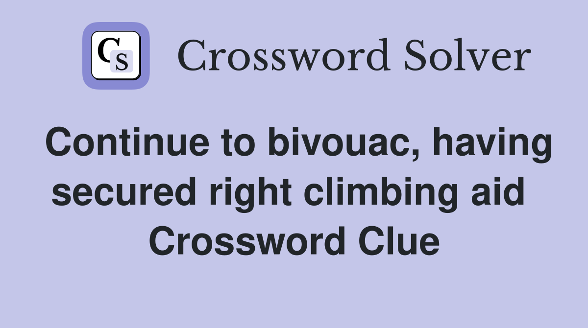 Continue to bivouac, having secured right climbing aid  Crossword Clue