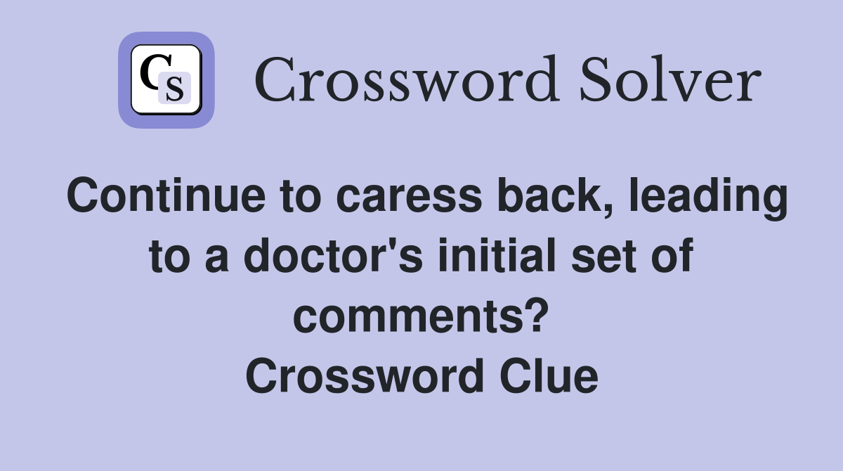 Continue to caress back, leading to a doctor's initial set of comments? Crossword Clue