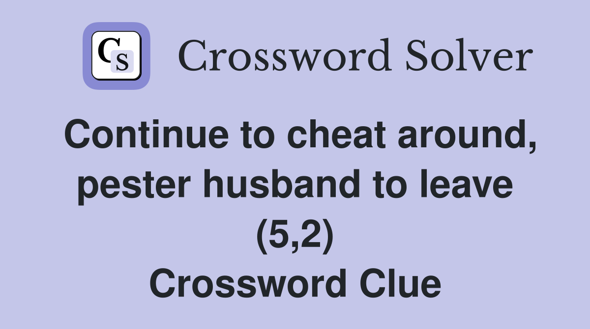 Continue to cheat around, pester husband to leave (5,2) Crossword Clue