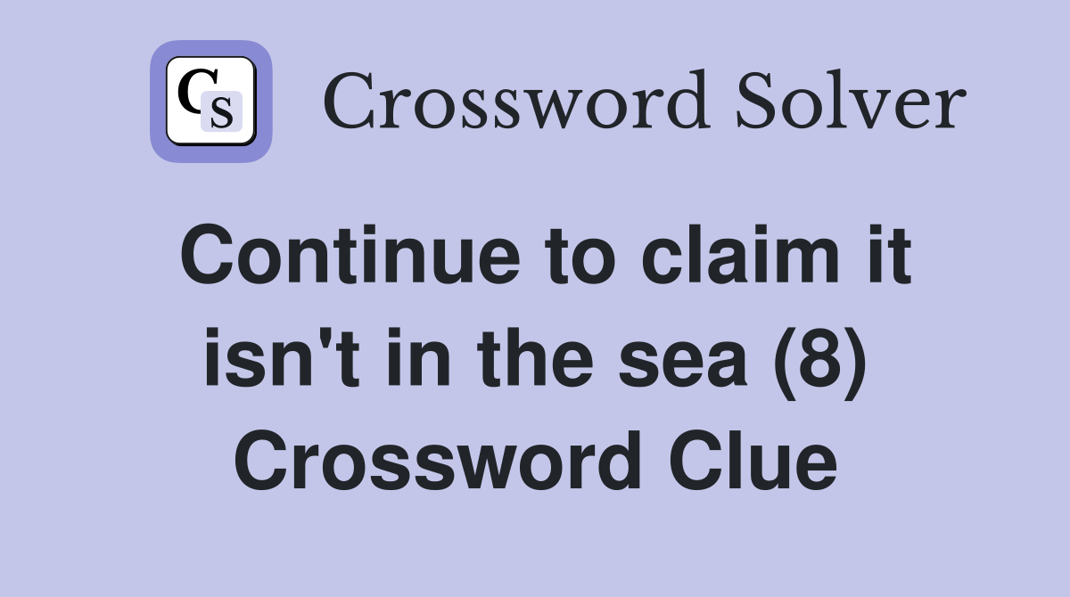 Continue to claim it isn't in the sea (8) Crossword Clue