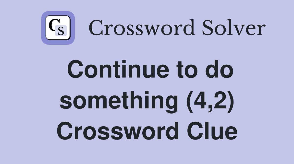 Continue to do something (4,2) Crossword Clue
