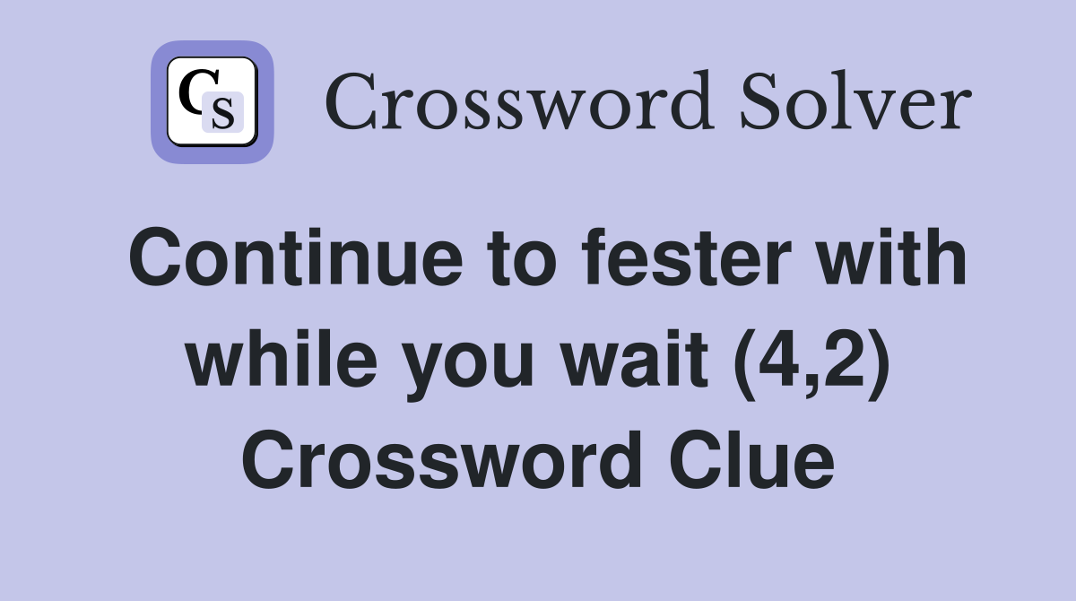 Continue to fester with while you wait (4,2) Crossword Clue