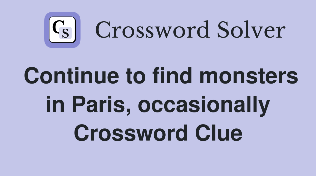 Continue to find monsters in Paris, occasionally Crossword Clue