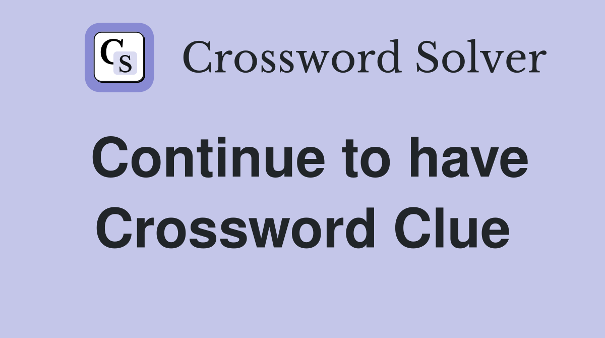 Continue to have Crossword Clue