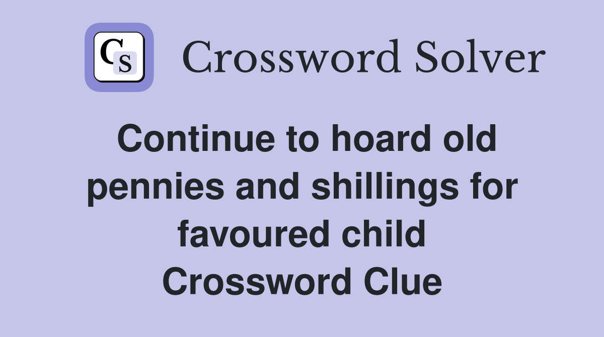 Continue to hoard old pennies and shillings for favoured child Crossword Clue
