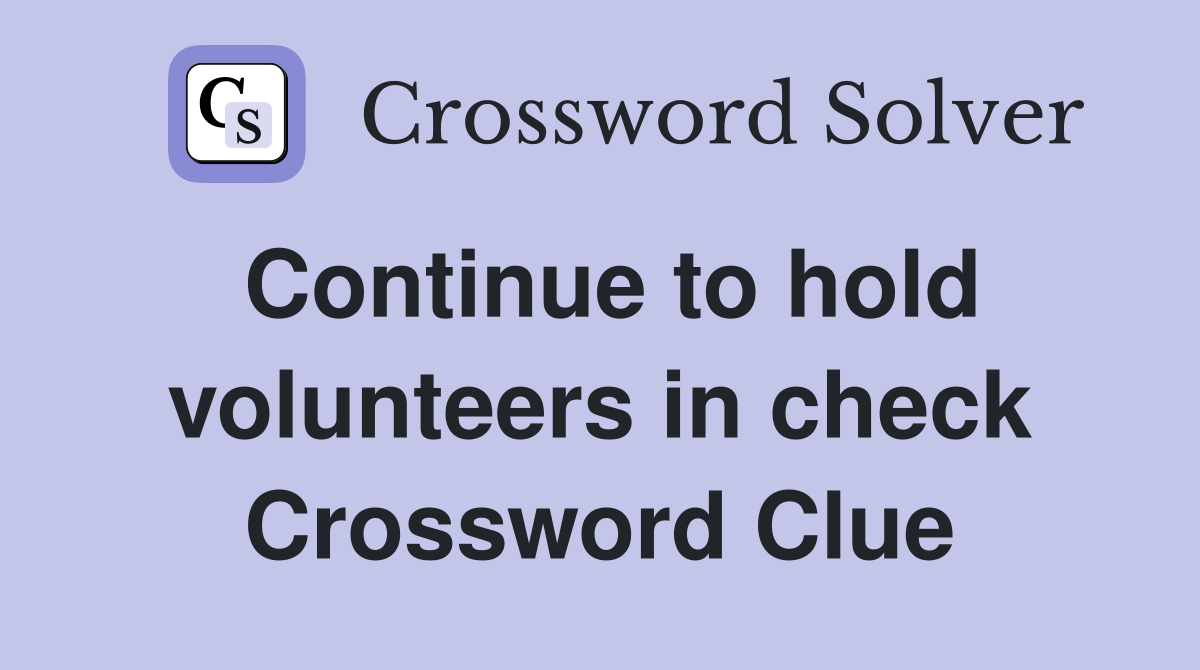 Continue to hold volunteers in check Crossword Clue