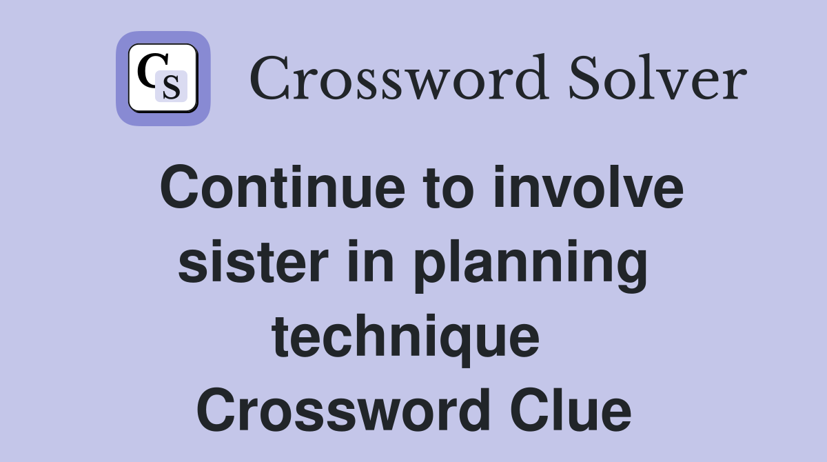 Continue to involve sister in planning technique  Crossword Clue