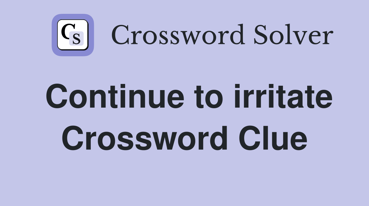 Continue to irritate Crossword Clue