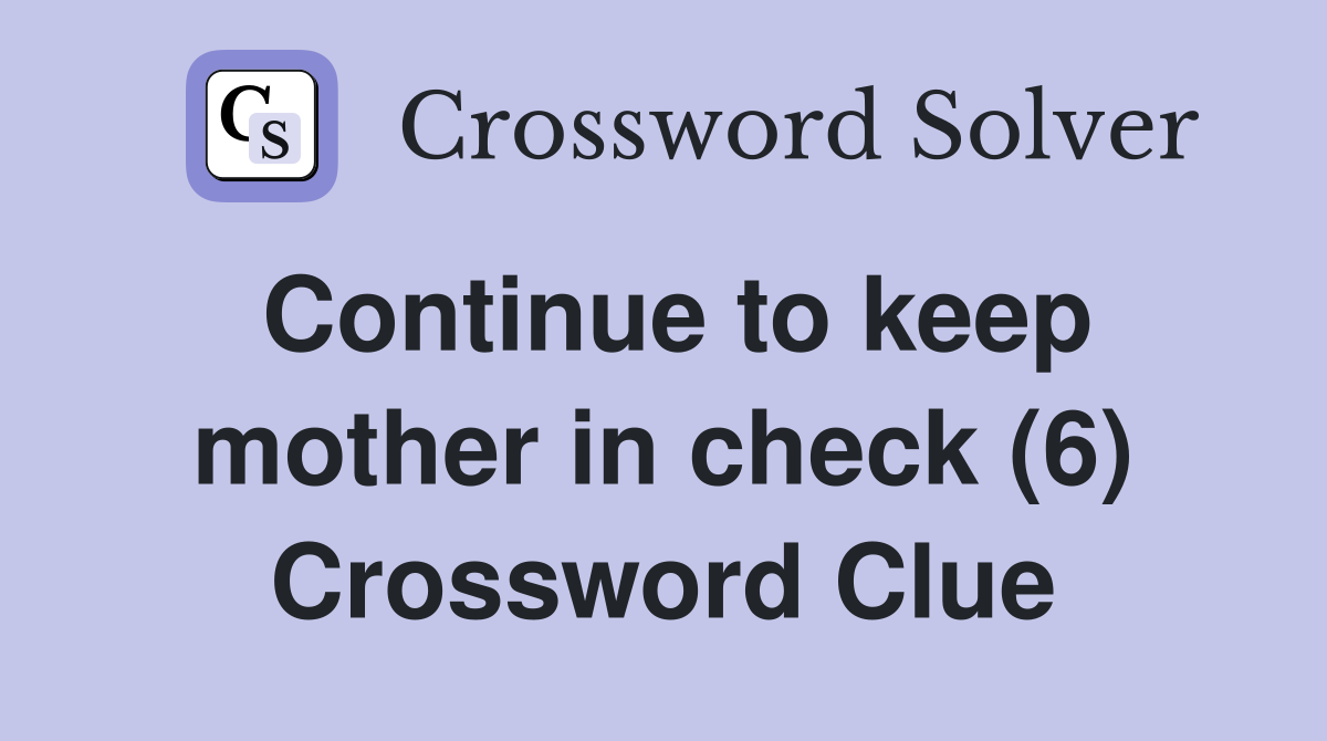 Continue to keep mother in check (6) Crossword Clue