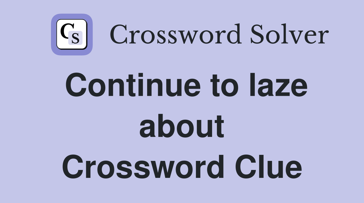 Continue to laze about Crossword Clue