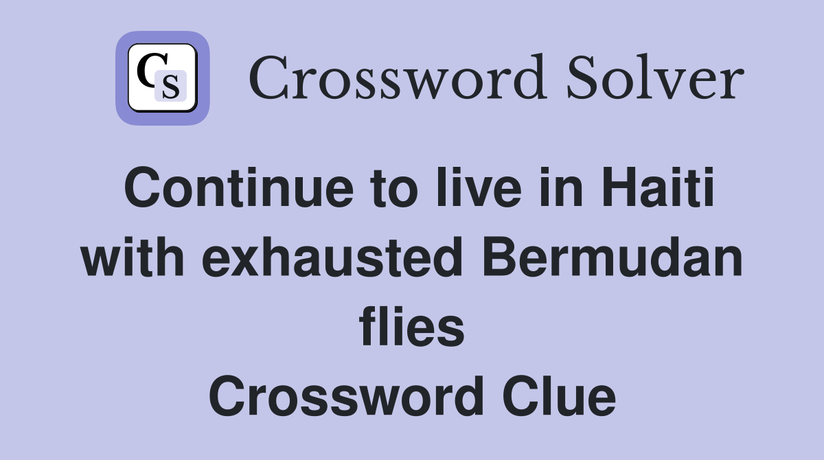 Continue to live in Haiti with exhausted Bermudan flies Crossword Clue