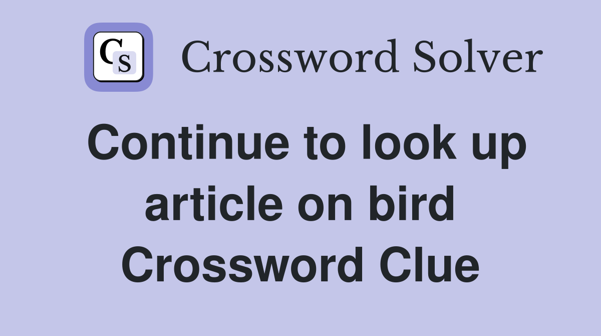 Continue to look up article on bird Crossword Clue