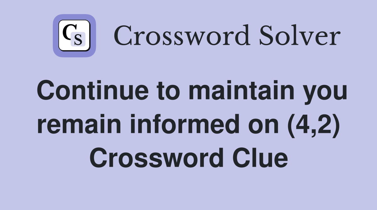 Continue to maintain you remain informed on (4,2) Crossword Clue