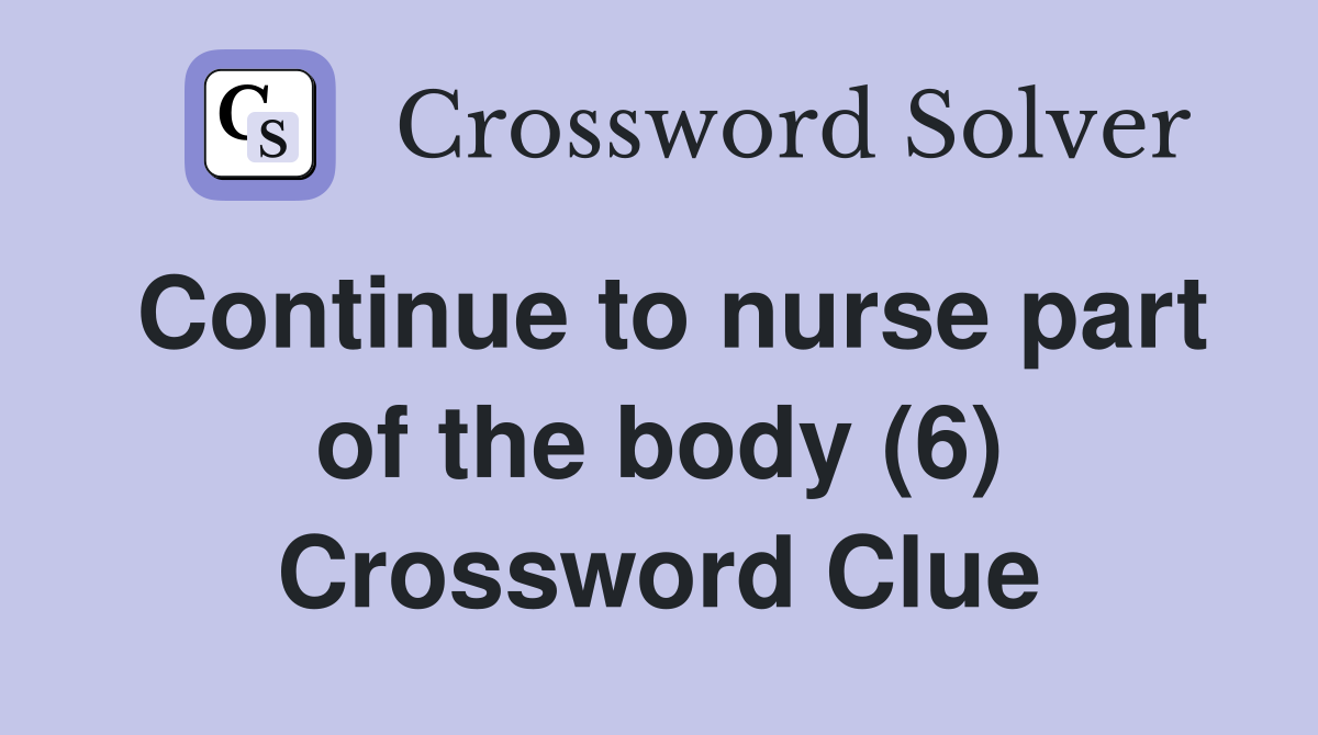 Continue to nurse part of the body (6) Crossword Clue