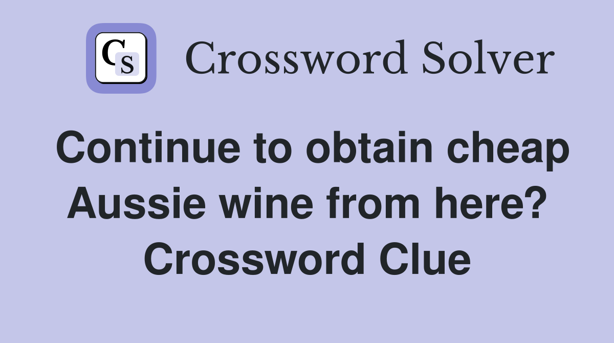 Continue to obtain cheap Aussie wine from here? Crossword Clue