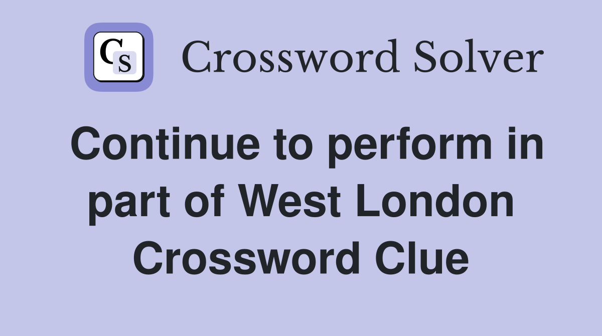 Continue to perform in part of West London Crossword Clue