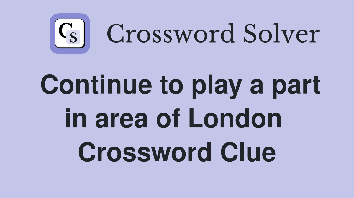 Continue to play a part in area of London  Crossword Clue