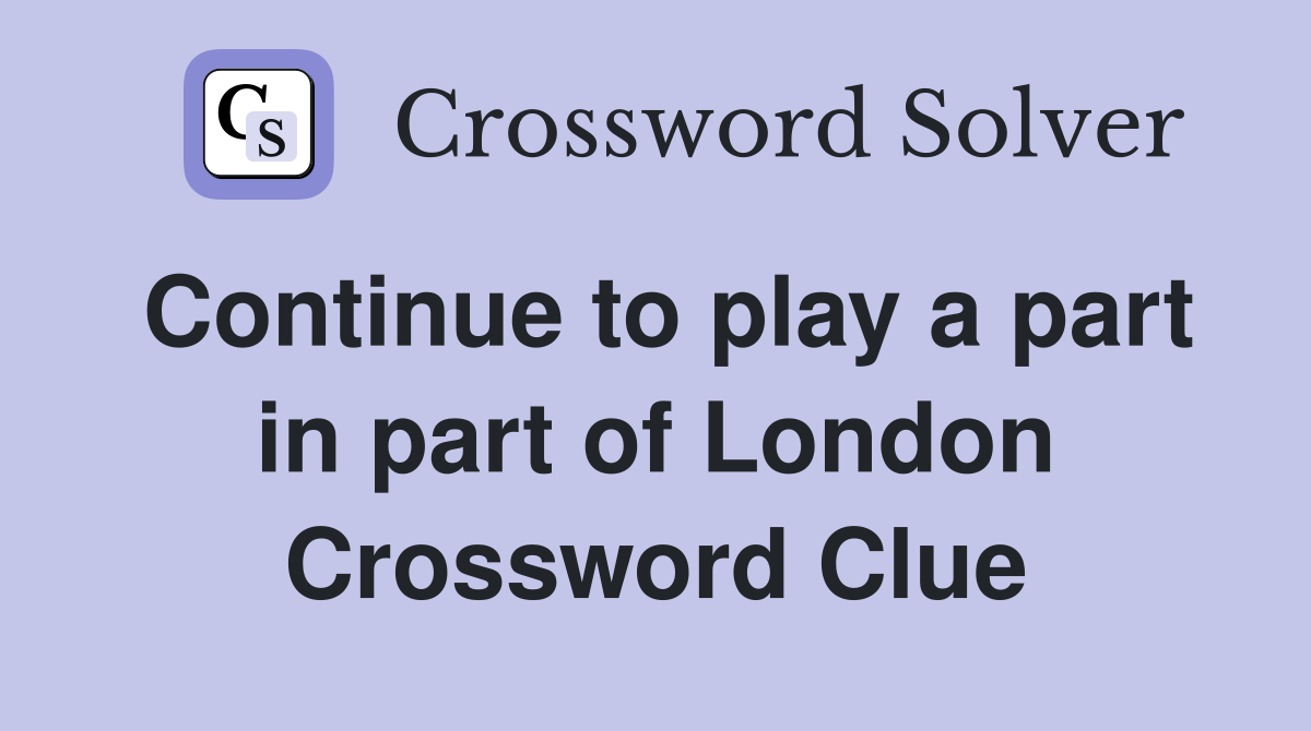Continue to play a part in part of London Crossword Clue