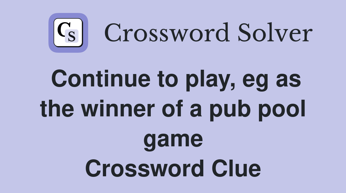 Continue to play, eg as the winner of a pub pool game Crossword Clue