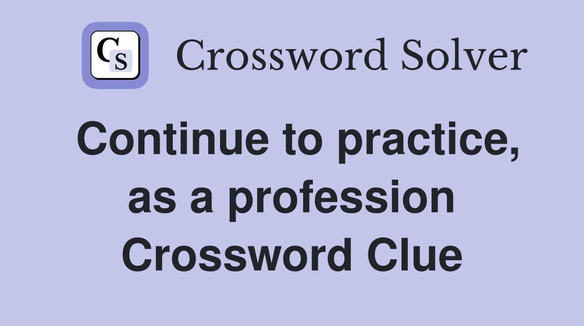Continue to practice, as a profession Crossword Clue
