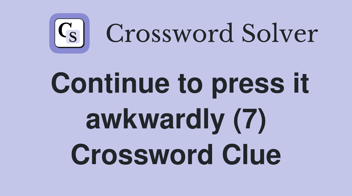 Continue to press it awkwardly (7) Crossword Clue
